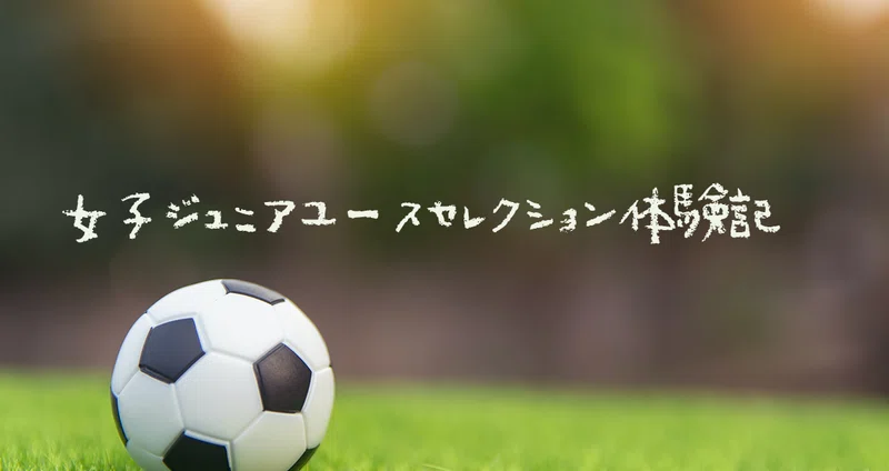 女子ジュニアユースのセレクション記録 Sayaric Note