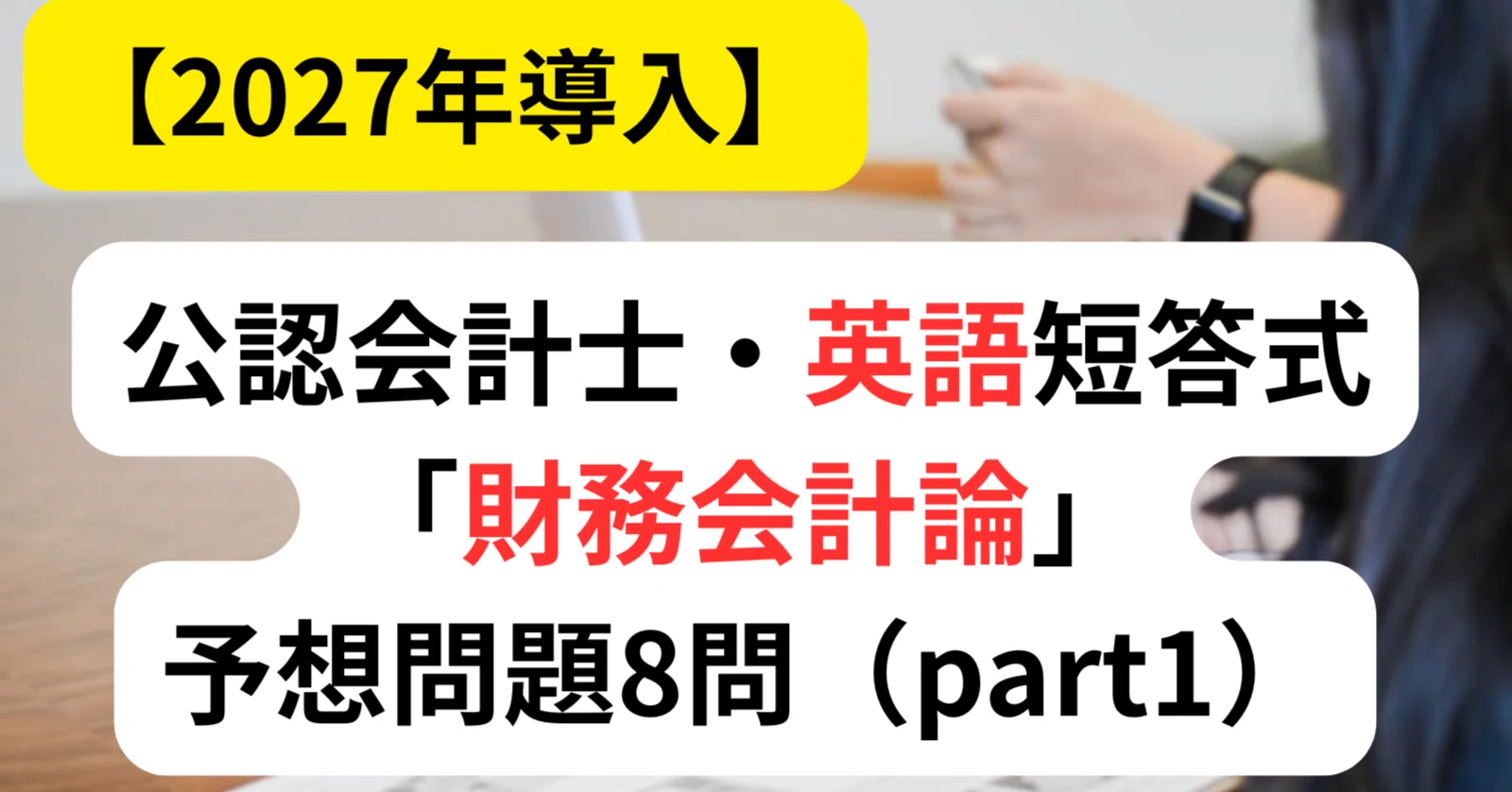2027年導入】公認会計士・英語短答式「財務会計論」予想問題8問を現役