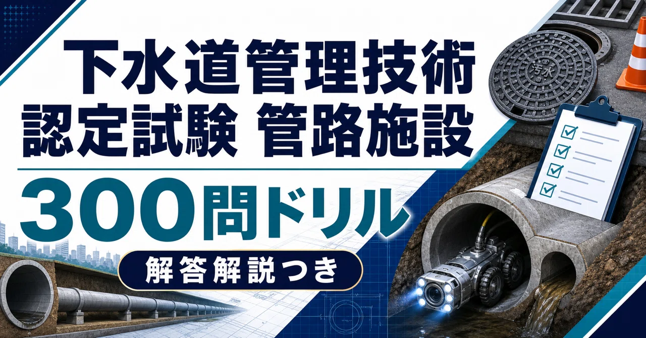 下水道管理技術認定試験 管路施設】300問ドリル｜試験前チェック