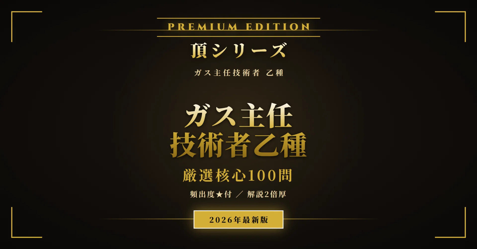 ガス主任技術者 乙種 頂シリーズ】厳選核心100問【2026年最新版