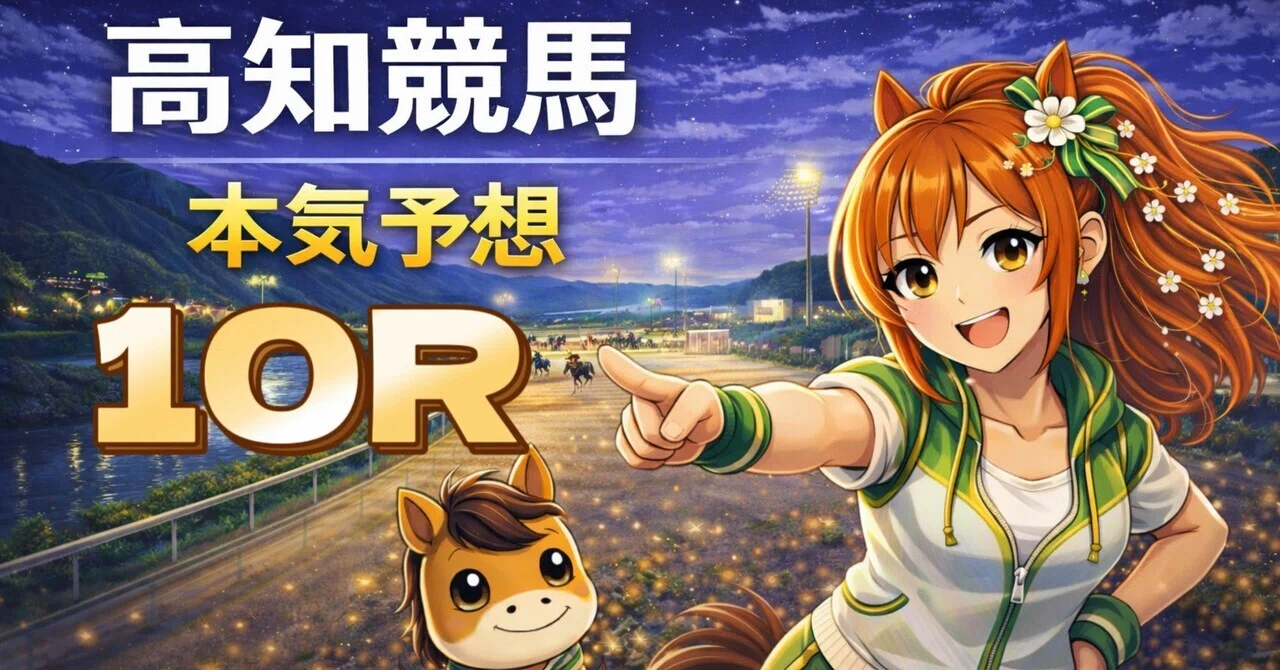 6/28(日)【高知10R 20:20】鉄板級の軸でもヒモ荒れ警戒！展開分岐まで