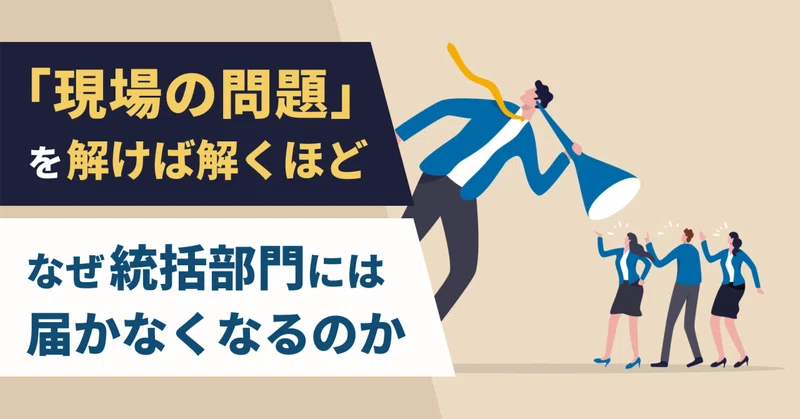 「現場の問題」を解けば解くほど、なぜ統括部門には届かなくなるのか〜正しい答えより、正しい問いを選ぶことの圧倒的な差〜
