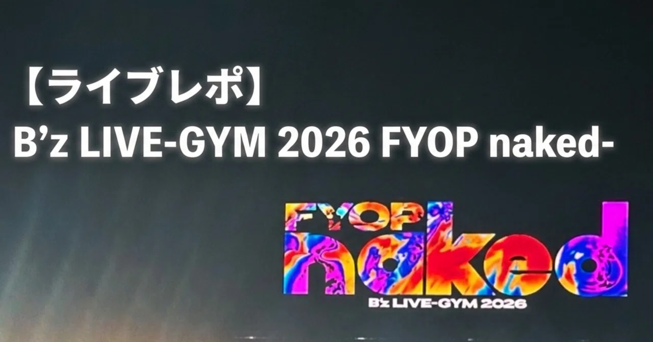 ライブレポ】B'z LIVE-GYM 2026 FYOP naked-｜おのうえ