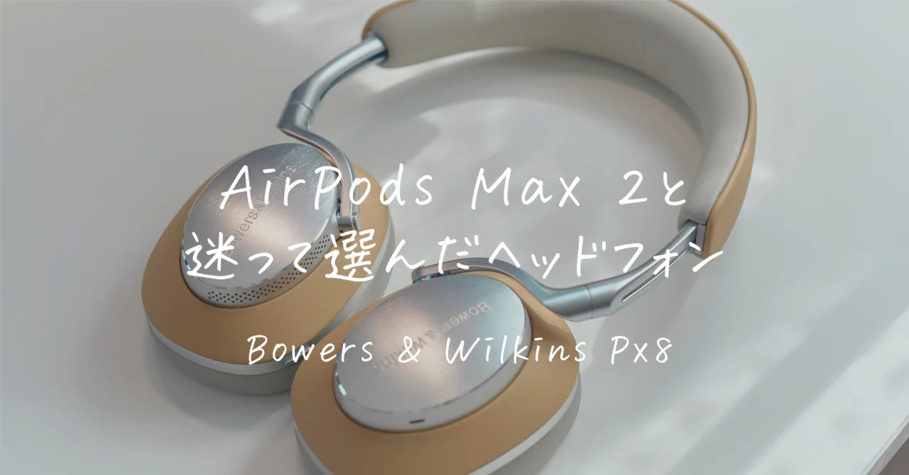 Bowers & Wilkins Px8レビュー | AirPods Max 2と迷った末、選んだ結果