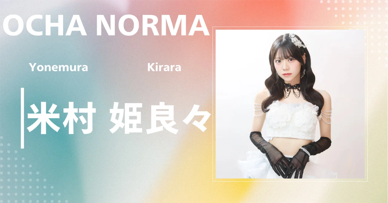 OCHA NORMA】米村 姫良々 ｜完全網羅プロフィール＆経歴・最新情報