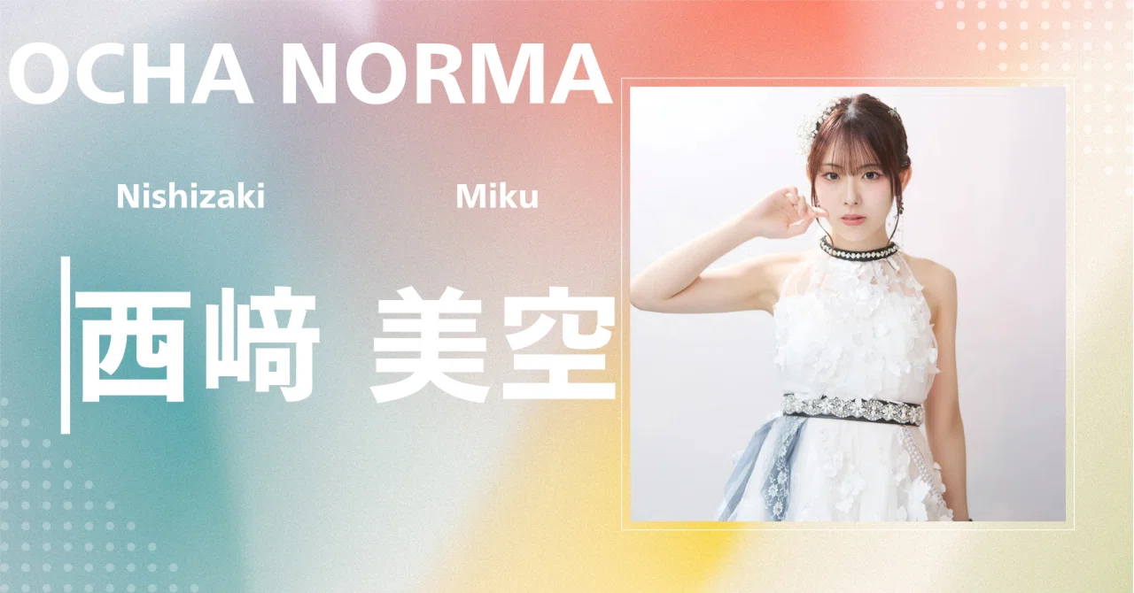 OCHA NORMA】西﨑 美空｜完全網羅プロフィール＆経歴・最新情報まとめ