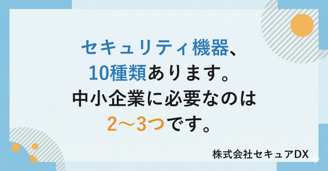 セキュリティ機器、10種類あります。中小企業に必要なのは2〜3つです。