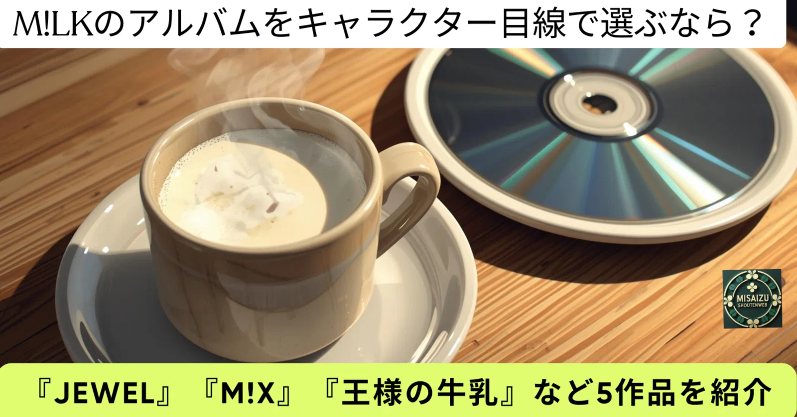 M!LKのアルバムをキャラクター目線で選ぶなら？『Jewel』『M!X』『王様
