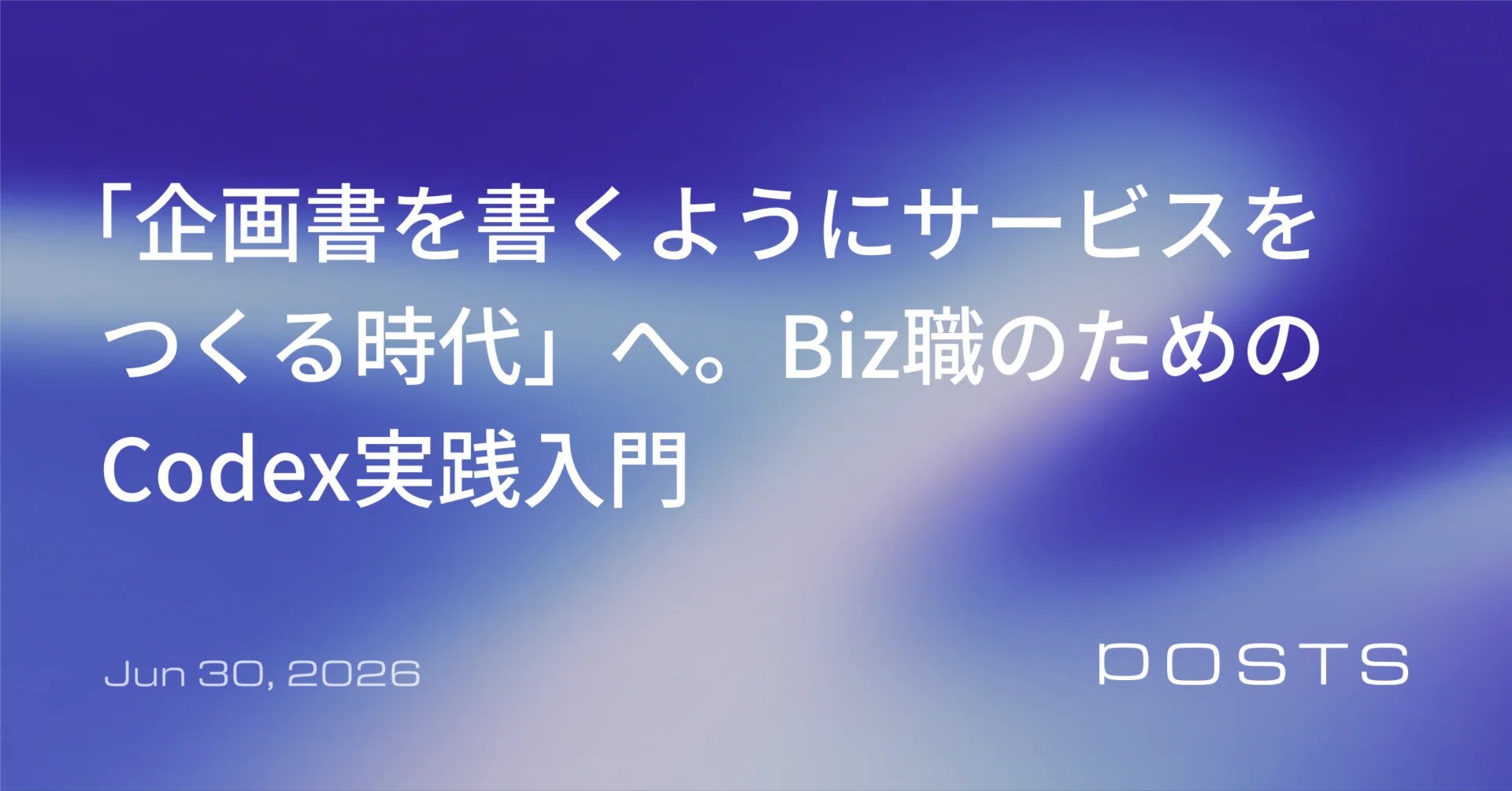 企画書を書くようにサービスをつくる時代」へ。Biz職のためのCodex実践