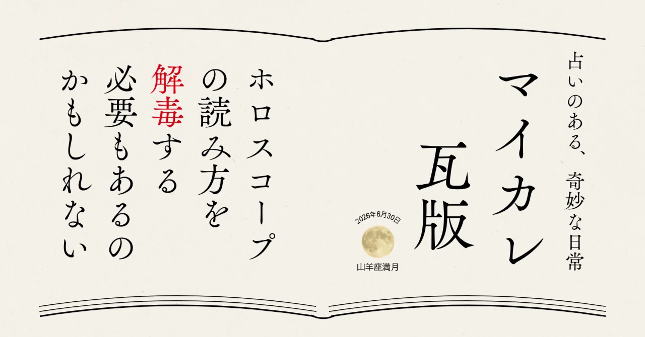 マイカレ瓦版 20260630_山羊座満月「ホロスコープの読み方を解毒する