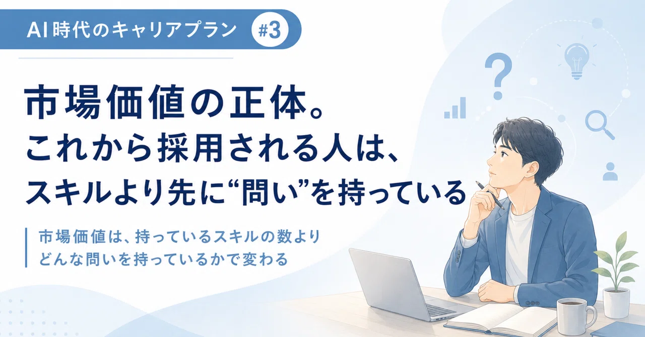 【AI時代のキャリアプラン #3】市場価値の正体。これから採用される人は、スキルより先に“問い”を持っている