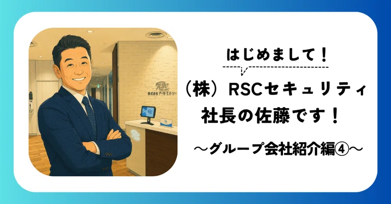 はじめまして！㈱ＲＳＣセキュリティ社長の佐藤です！～グループ会社紹介編④～