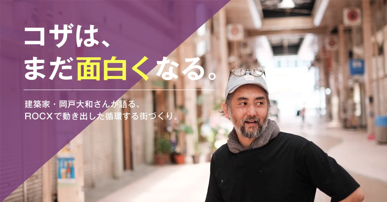 コザは、まだ面白くなる。」~建築家・岡戸大和さんが語る、ROCXで