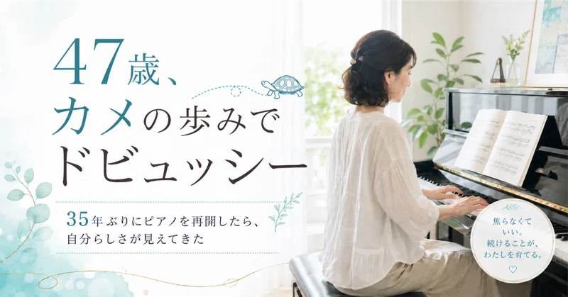 47歳、カメの歩みでドビュッシー～35年ぶりにピアノを再開したら、自分らしさが見えてきた～
