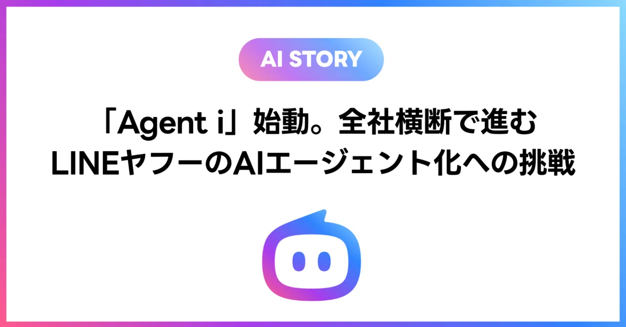 「AI STORY」と書かれたラベルが付いた記事バナー。「『Agent i』始動。全社横断で進むLINEヤフーのAIエージェント化への挑戦」と書かれている。中央には紫から青へのグラデーションで描かれたロボット風アイコンが配置されている。白を基調としたシンプルなデザインで、AIエージェントへの取り組みを紹介する先進的な印象のバナーである。