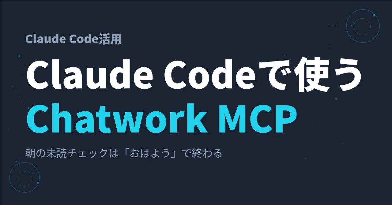 朝のチャット確認が「おはよう」の一言で終わるように～ChatWork MCPと 