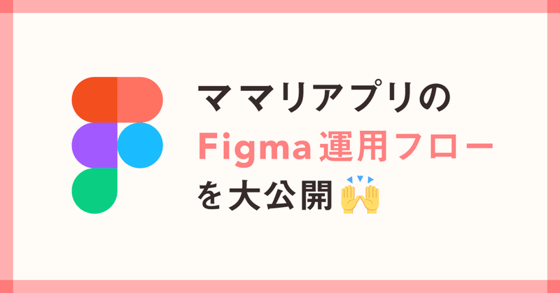 ママリアプリのFigma運用フローを大公開🙌