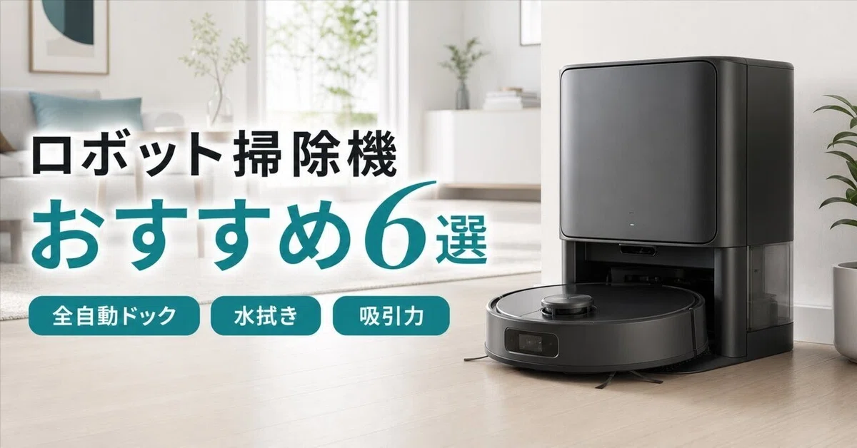 ロボット掃除機のおすすめ6選 全自動ドック・水拭き・吸引力で選ぶ