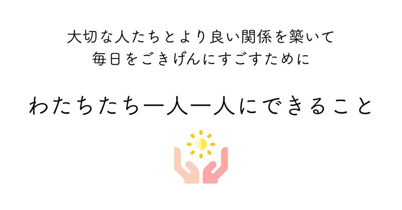 大切な人たちとより良い関係を築いて、毎日をごきげんに過ごすために、わたしたち一人一人にできること