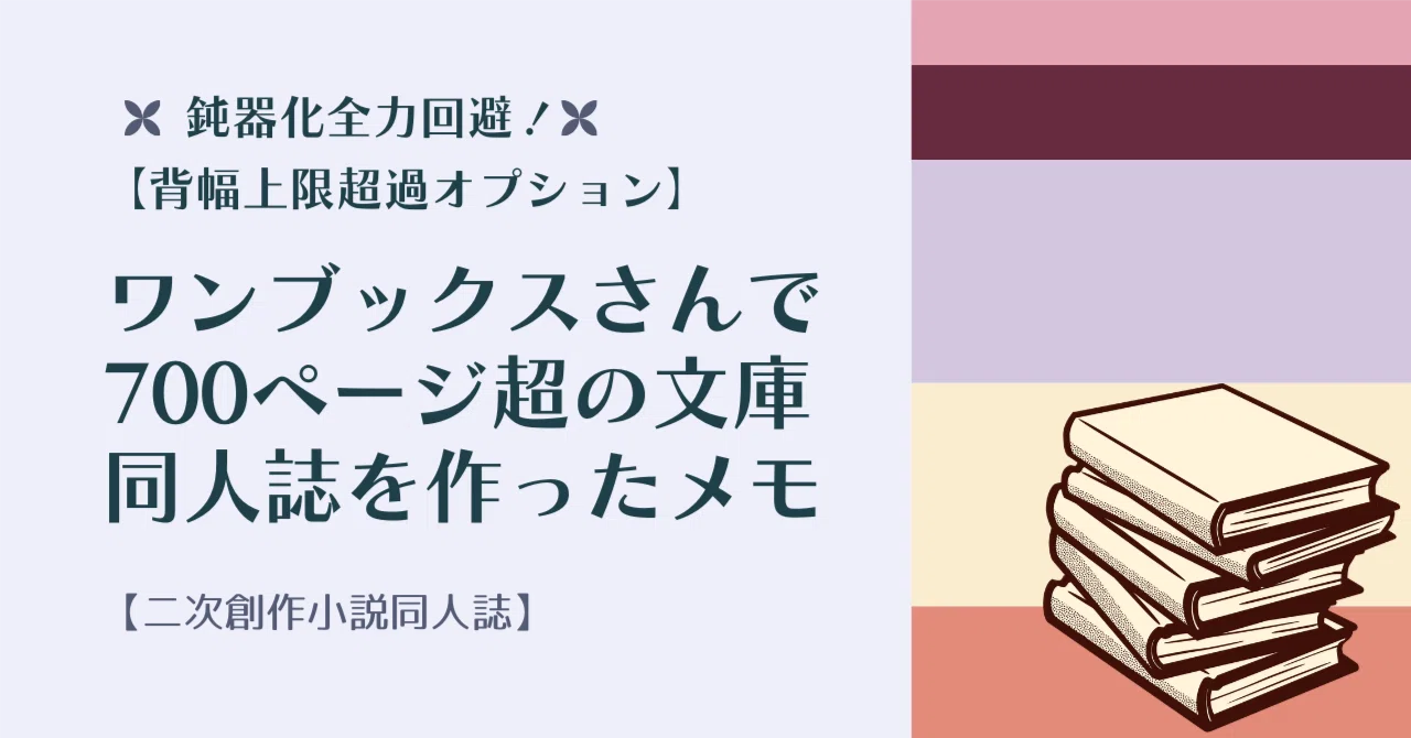 鈍器化全力回避！ワンブックスさんで700ページ超の文庫同人誌を作った