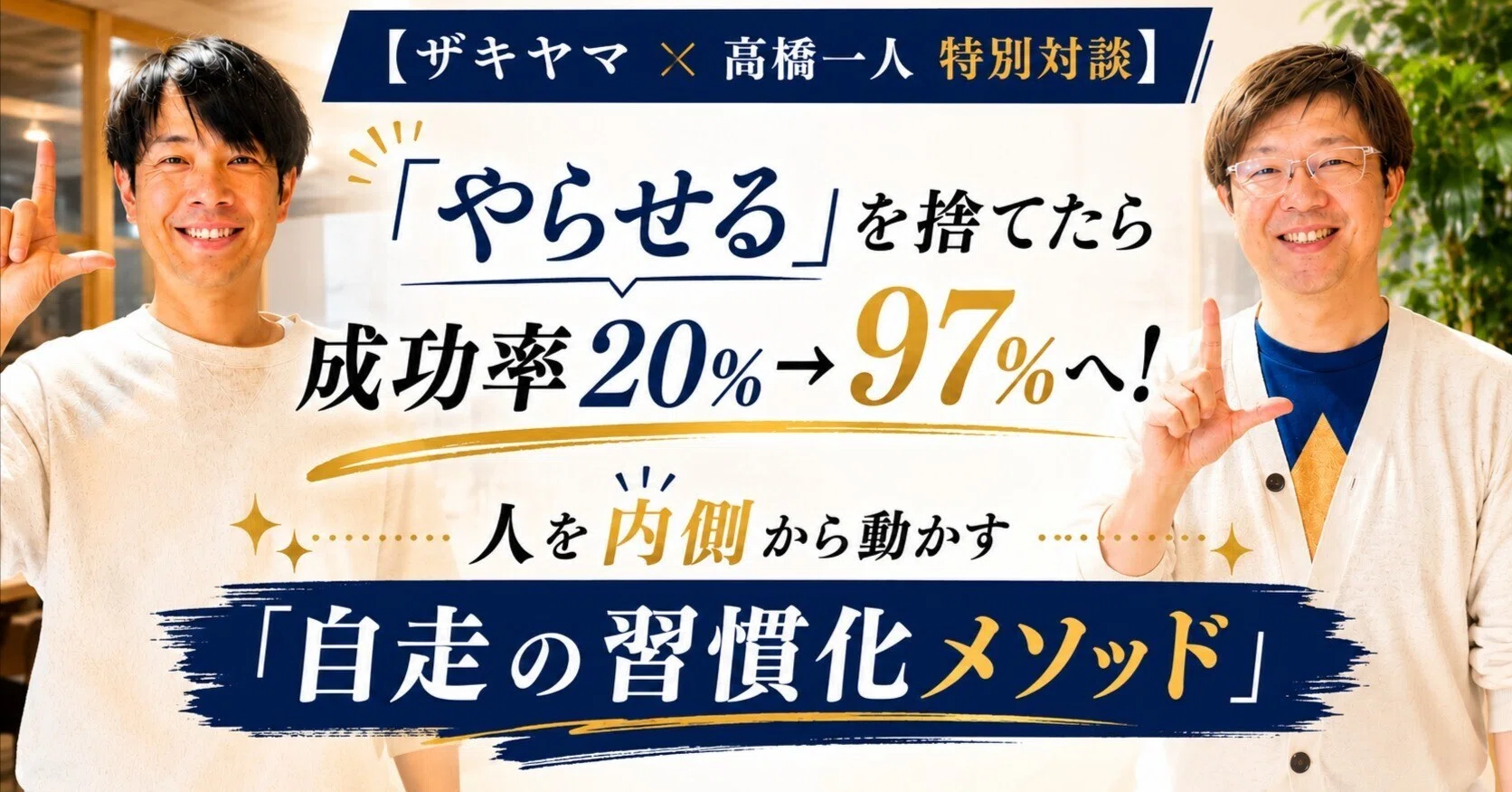 ザキヤマ × 高橋一人 特別対談】「やらせる」を捨てたら成功率20％→97
