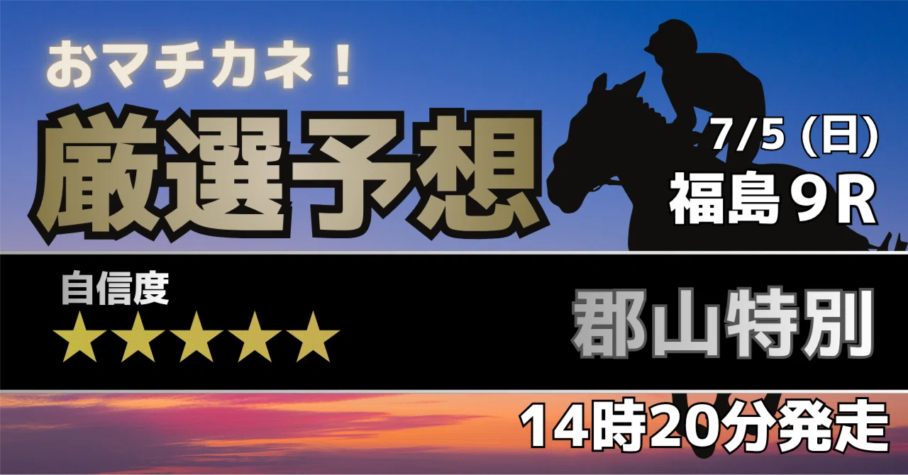 厳選予想】7/5（日）福島9R 郡山特別（JRA・2勝クラス）｜マチカネ競馬