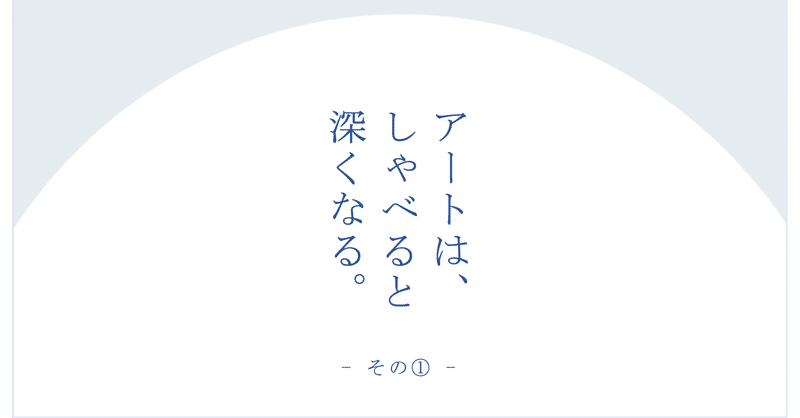 美術に疎いコピーライターが、おそるおそる「アートの対話型鑑賞」に参加してみた話。（前編）