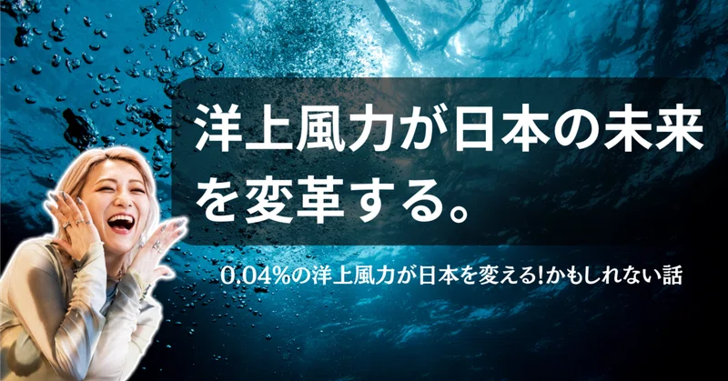 洋上風力が日本の未来を変革する|0.04%の洋上風力が日本を変える!かもしれない話