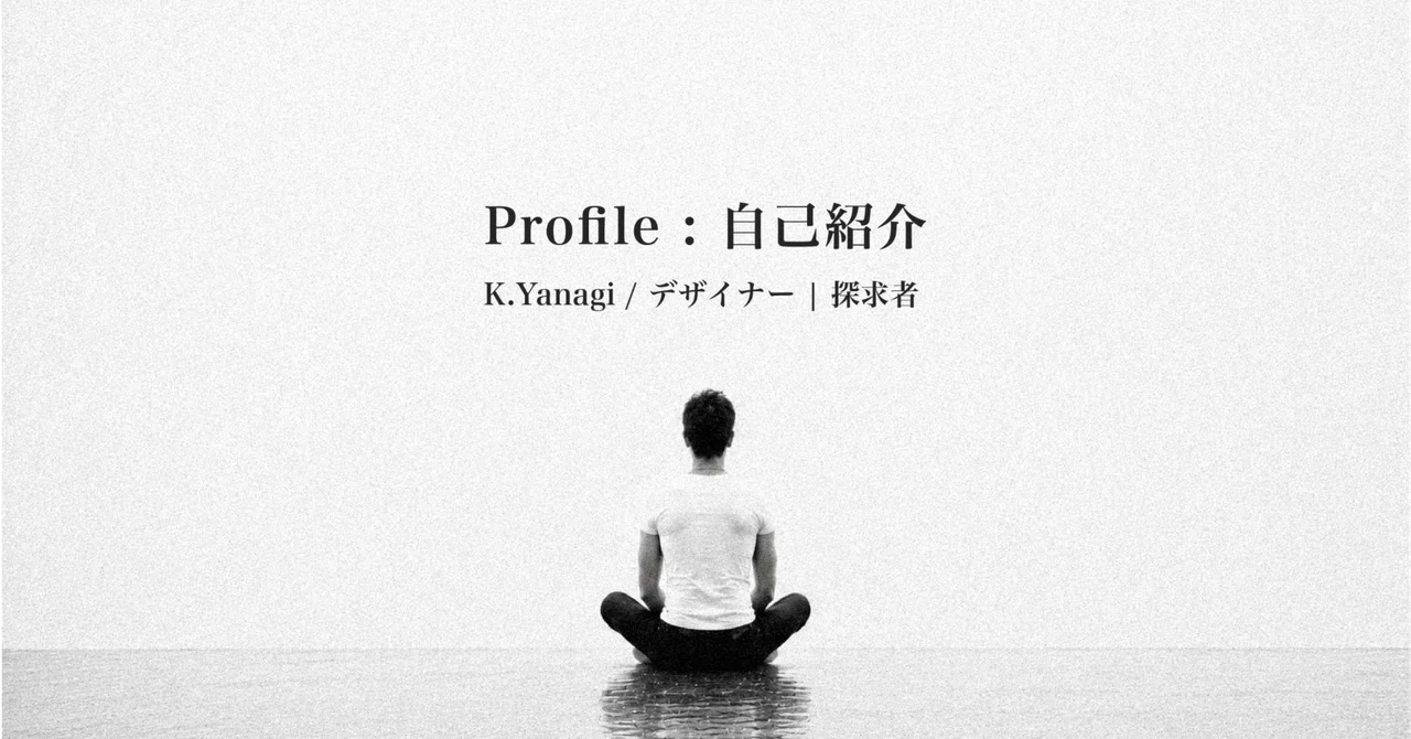 The Never-Ending Song: Self-Introduction｜K.Yanagi | デザイナー / 探求者