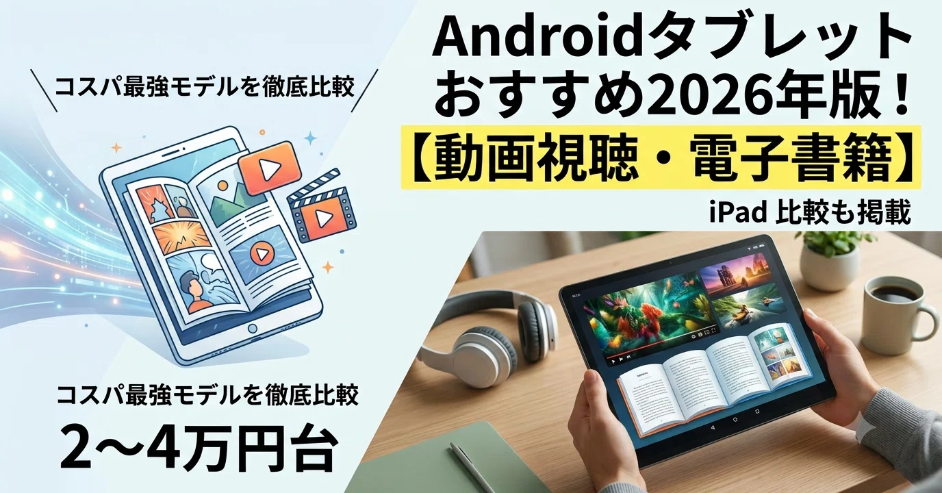 Androidタブレットおすすめ2026年版！2〜4万円台のコスパ最強モデルを