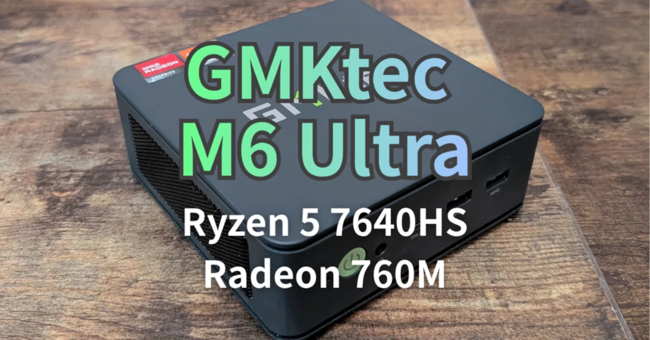 GMKtec Nucbox M6 Ultra 実機レビュー 【Ryzen 5 7640HS搭載ミニPC