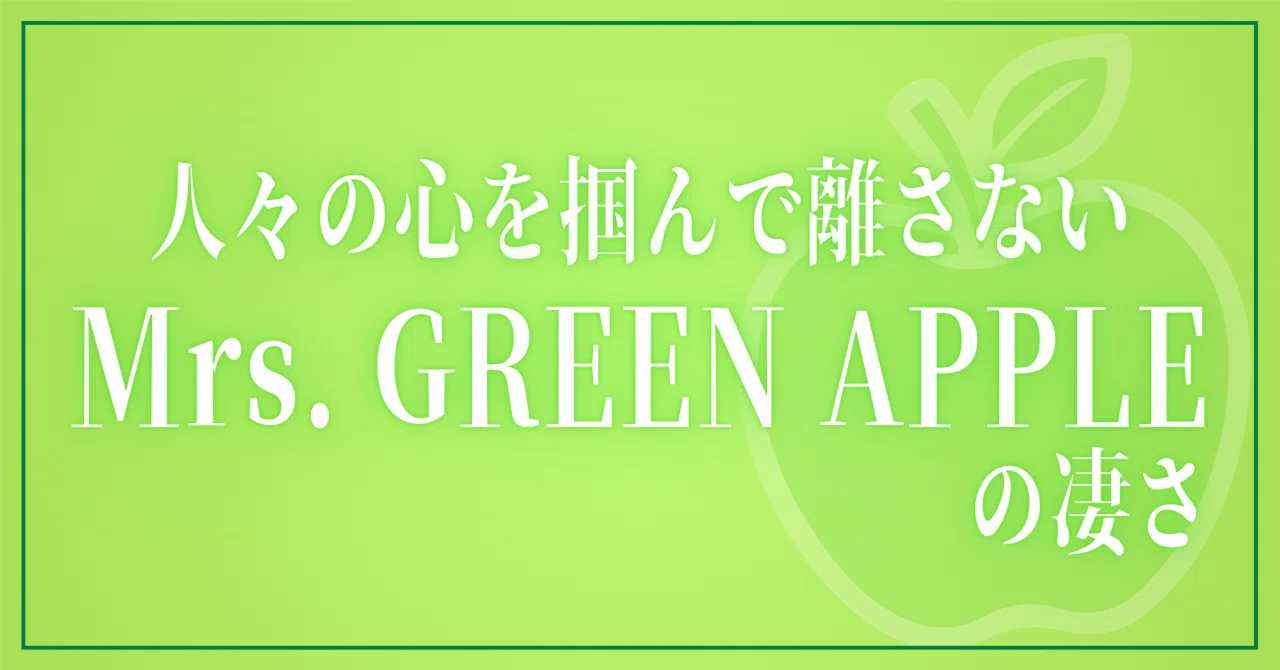 人々の心を掴んで離さない『Mrs. GREEN APPLE』の凄さ｜ペン先の欠片