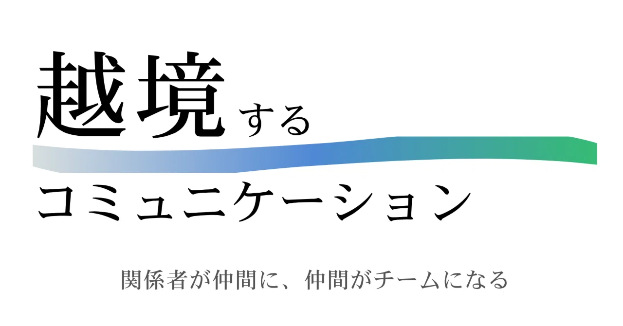 越境するコミュニケーション──関係者が仲間に、仲間がチームになる
