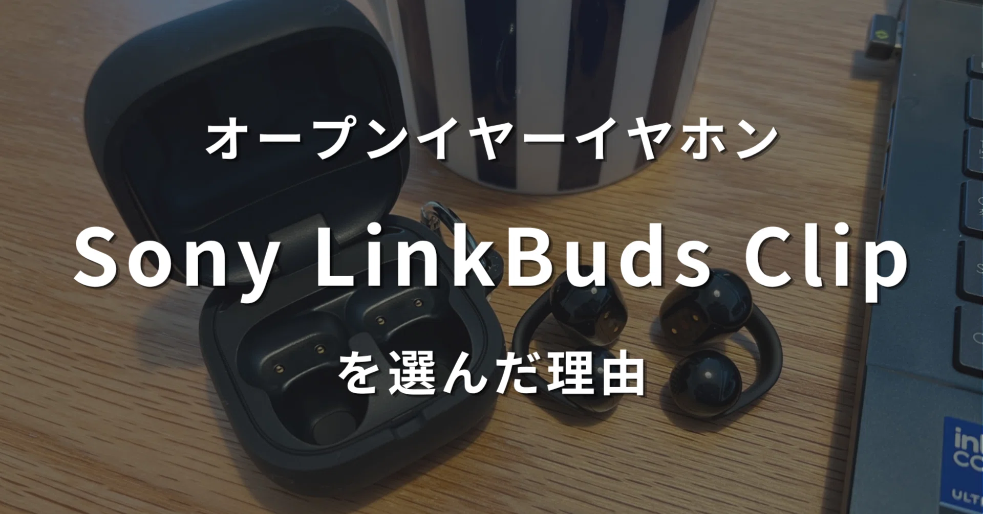 オープンイヤーイヤホンを比較して、結局Sony LinkBuds Clipを選んだ