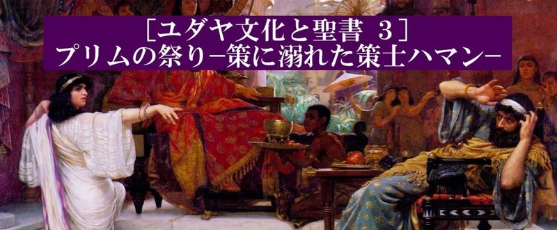 【ユダヤ文化と聖書３】プリムの祭り―策に溺れた策士ハマン―