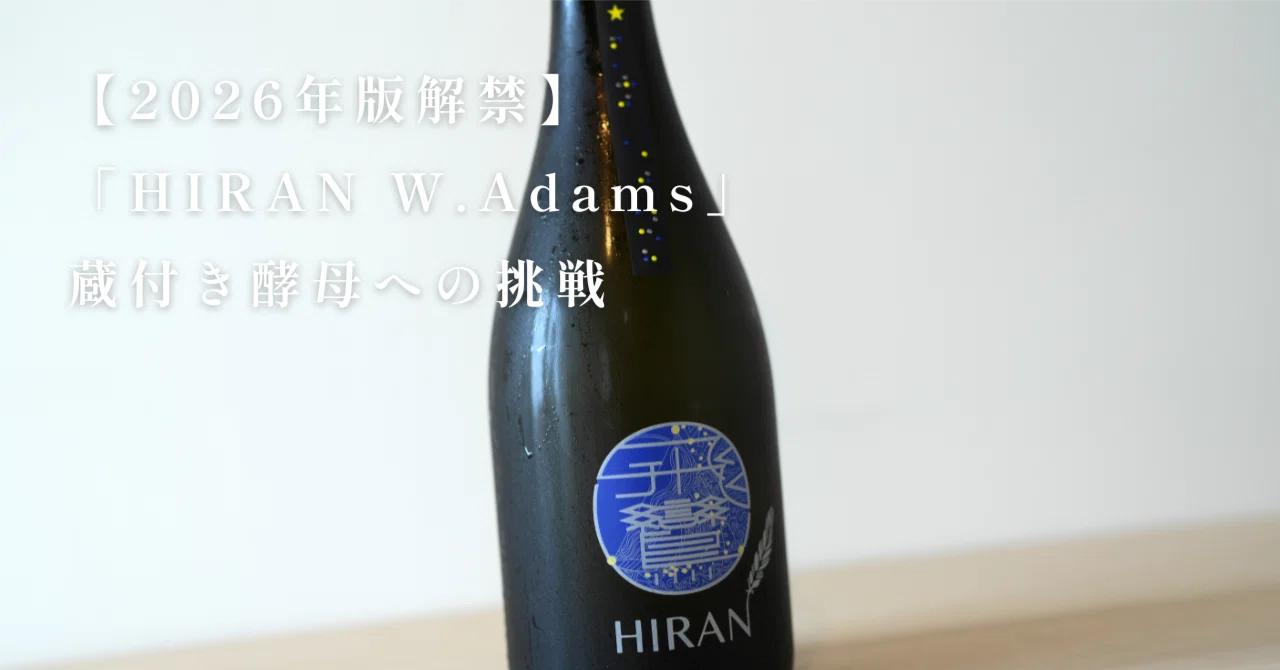 2026年版解禁】「HIRAN W.Adams」蔵付き酵母への挑戦｜飛鸞醸造元（有