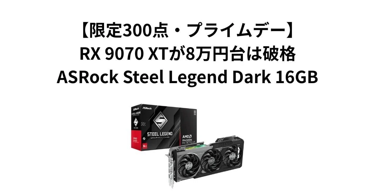 限定300点・プライムデー】RX 9070 XTが8万円台は破格。ASRock Steel