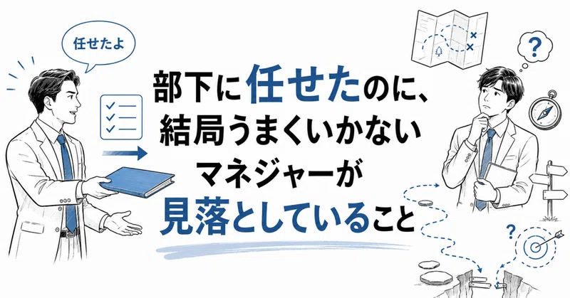 「部下に任せたのに、結局うまくいかない」マネジャーが見落としていること