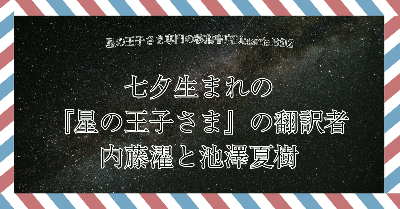 7月7日］七夕生まれの『星の王子さま』の翻訳者：内藤濯＆池澤夏樹｜星