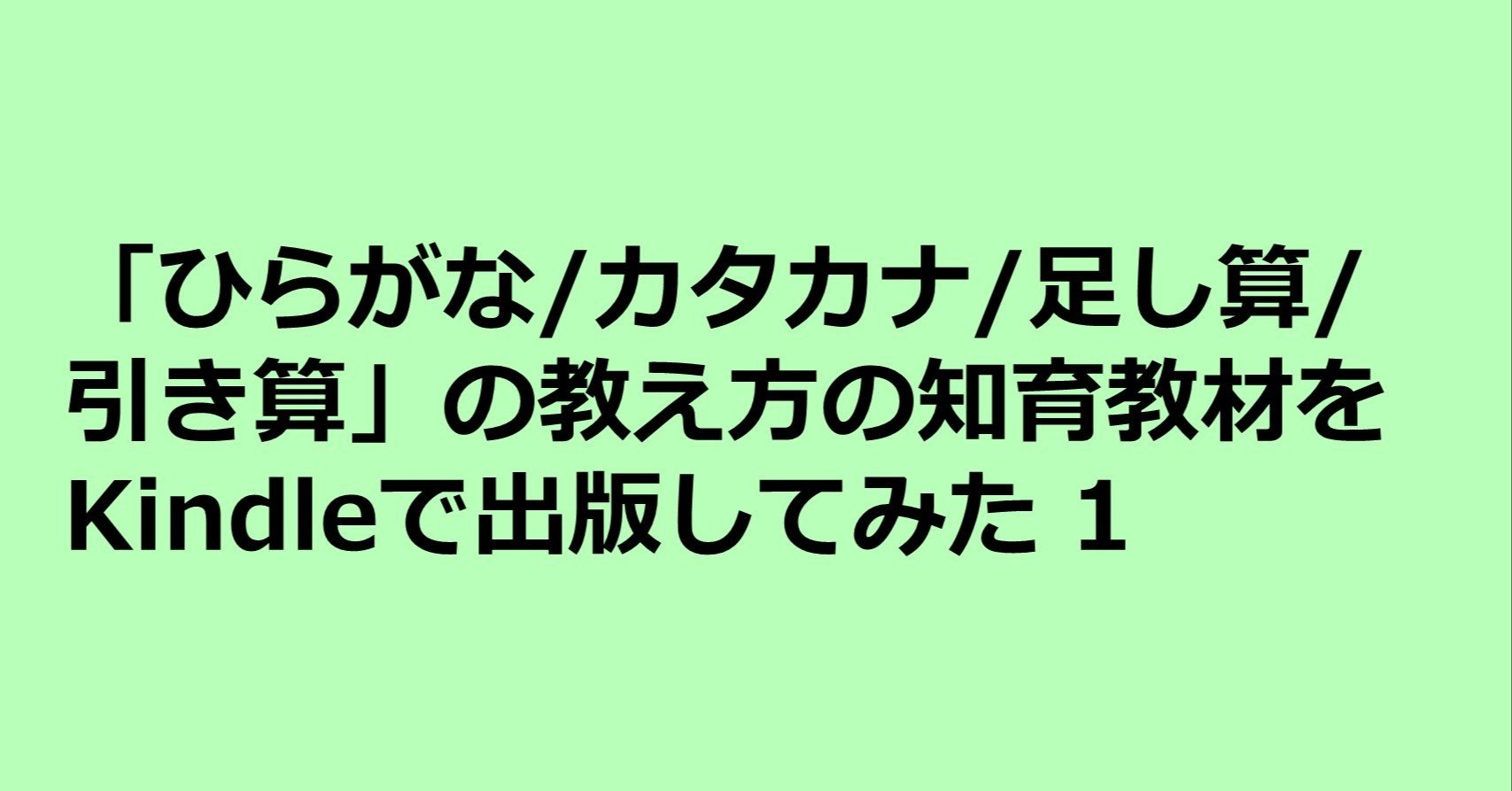 ひらがな カタカナ 足し算 引き算を2週間でマスターさせる 教え方 の知育教材をkindleで出版してみた1 科学的根拠の必要性 の ち ポートフォリオワーカー Note ひらがな カタカナ 足し算 引き算を2週間でマスターさせる 教え方 の知育教材をkindleで出版してみた1 科学的根拠の必要性 の ち ポートフォリオワーカー Note