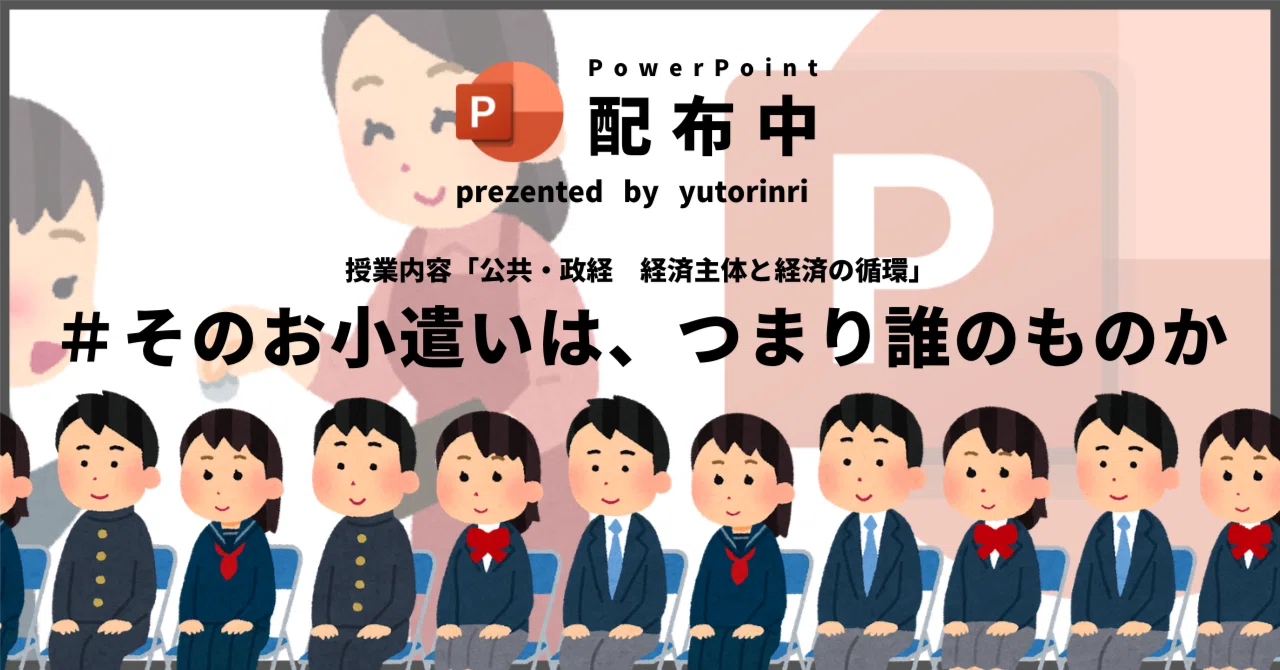 【公共・政経の指導案】経済主体と経済の循環×そのお小遣いは、つまり誰のものか|ゆとりんり