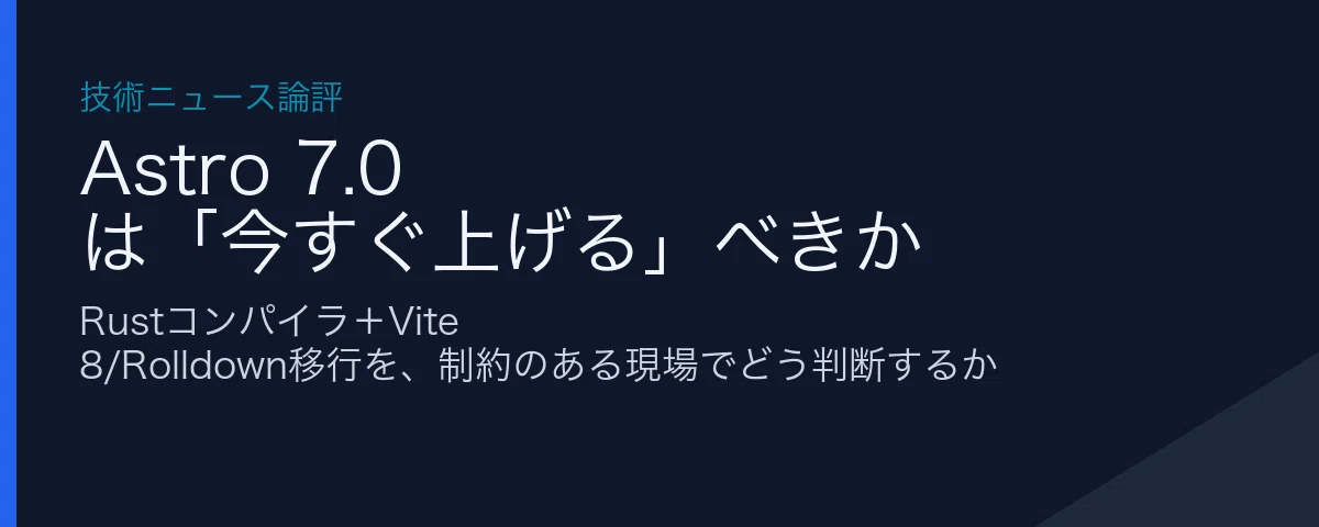 Astro 7.0 は今すぐ上げるべきか — Rustコンパイラ＋Vite 8移行を制約下でどう捌くか【論評】｜Ga Project