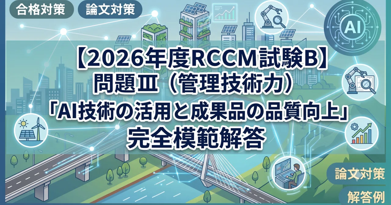 【2026年度RCCM試験B】問題Ⅲ（管理技術力）「AI技術の活用と成果品の品質向上」完全模範解答｜PEten@技術士(建設部門)