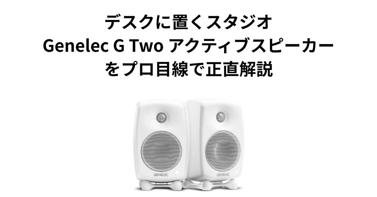 デスクに置くスタジオ。Genelec G Two アクティブスピーカーをプロ目線