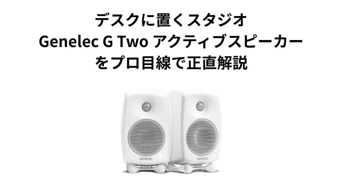 デスクに置くスタジオ。Genelec G Two アクティブスピーカーをプロ目線