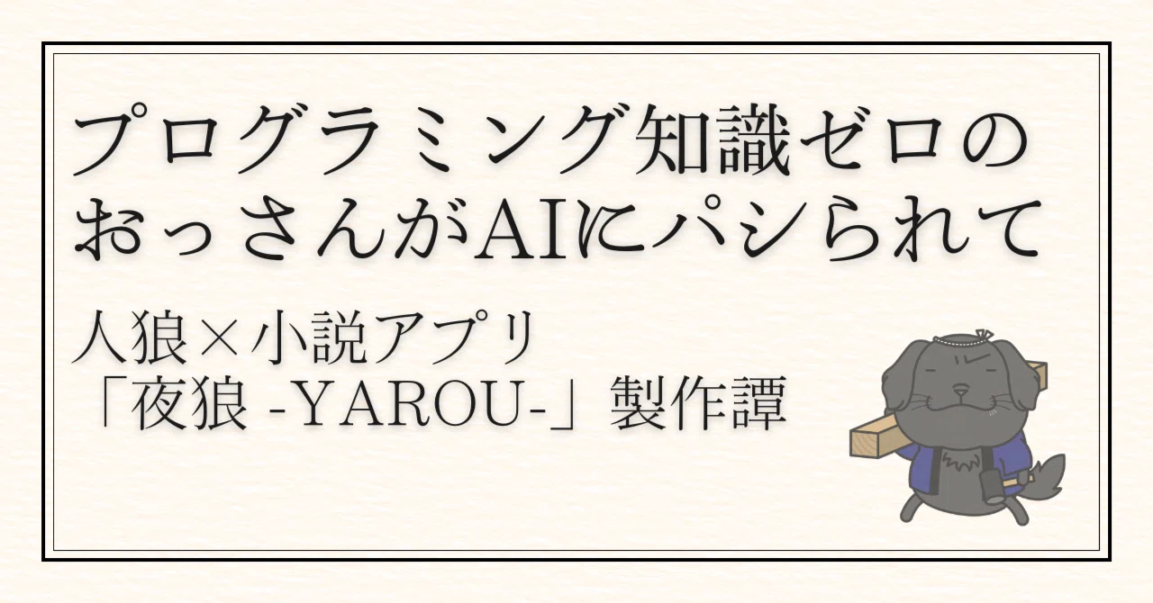 プログラミング知識ゼロのおっさんがAIにパシられて——人狼×小説アプリ