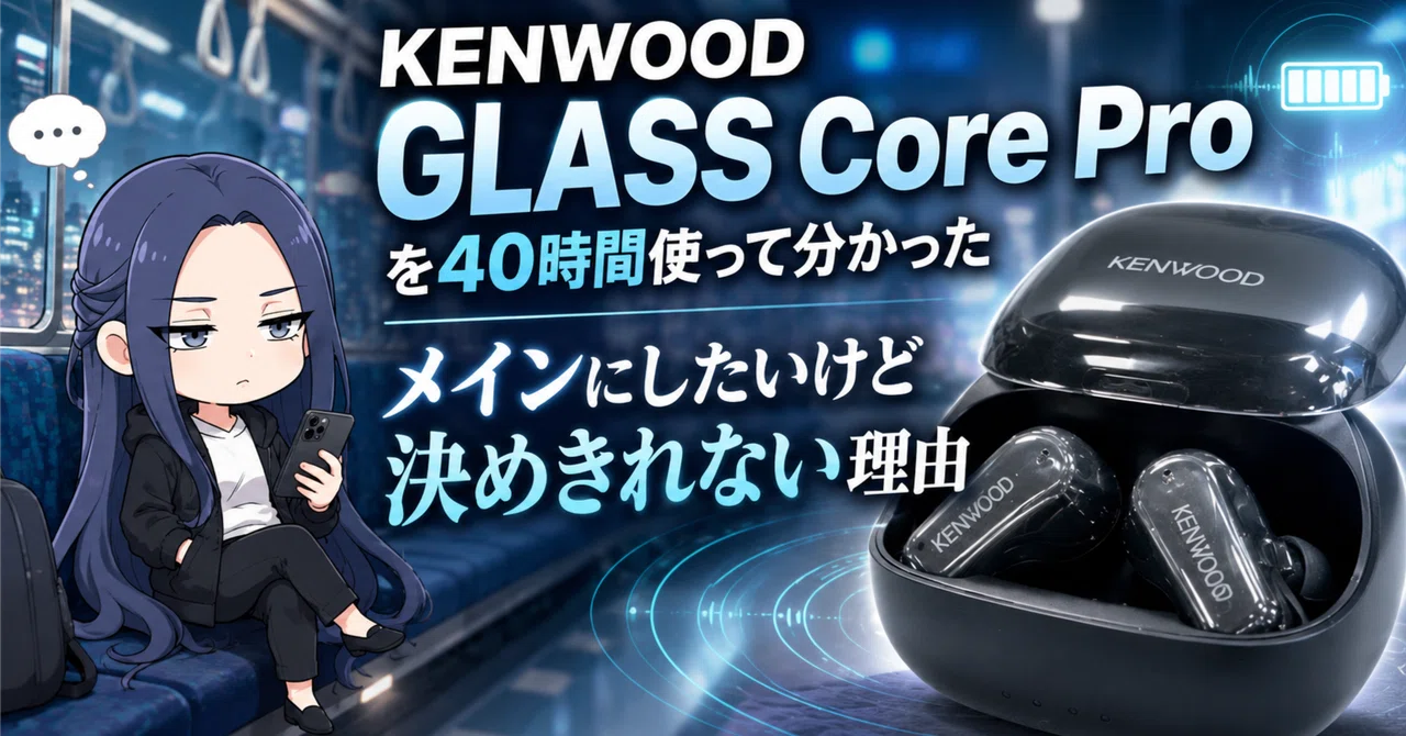 ガジェット（イヤホン）】KENWOOD GLASS Core Proを40時間使って分かっ