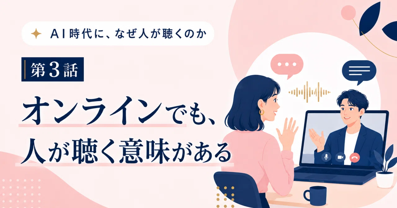 AI時代に、なぜ人が聴くのか｜第3話 オンラインでも、人が聴く意味がある