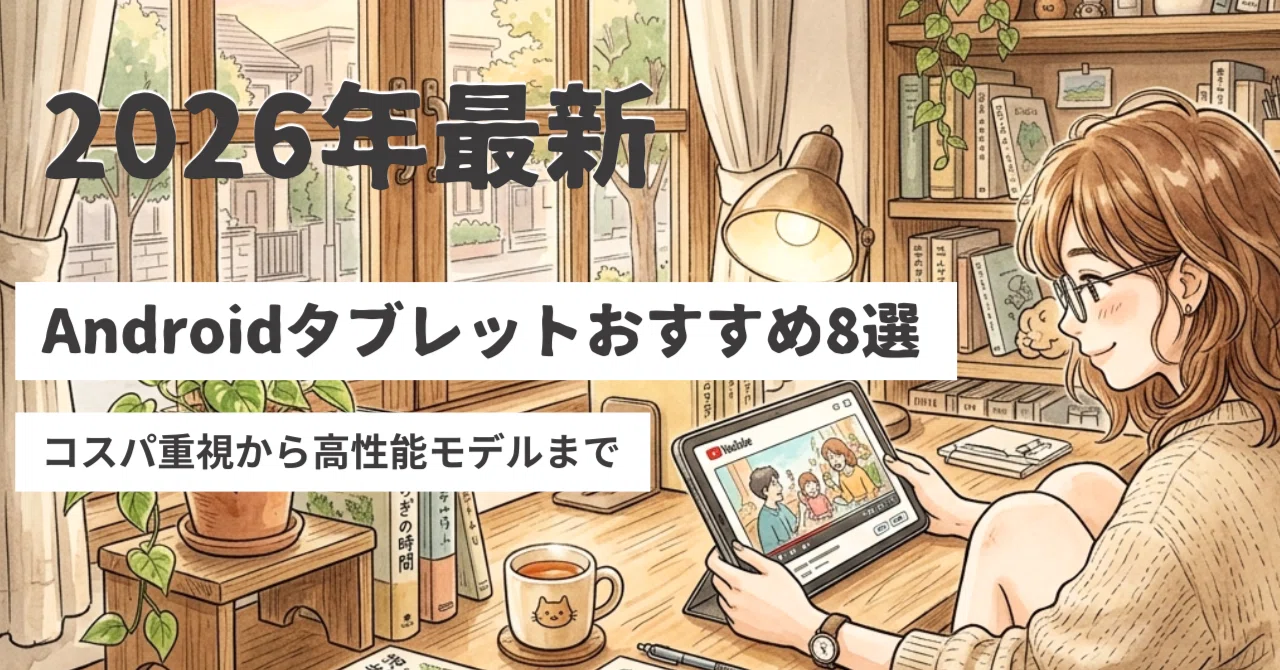 2026年7月版】Androidタブレットおすすめ徹底比較！コスパ重視から高
