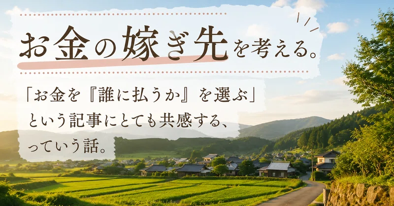 お金の嫁ぎ先を考える。「お金を『誰に払うか』を選ぶ」という記事にとても共感する、っていう話。